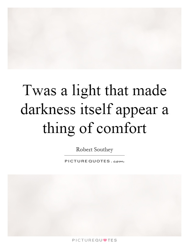 Twas a light that made darkness itself appear a thing of comfort ...