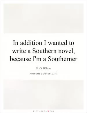 In addition I wanted to write a Southern novel, because I'm a Southerner Picture Quote #1