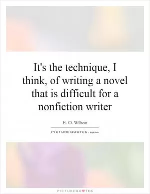 It's the technique, I think, of writing a novel that is difficult for a nonfiction writer Picture Quote #1