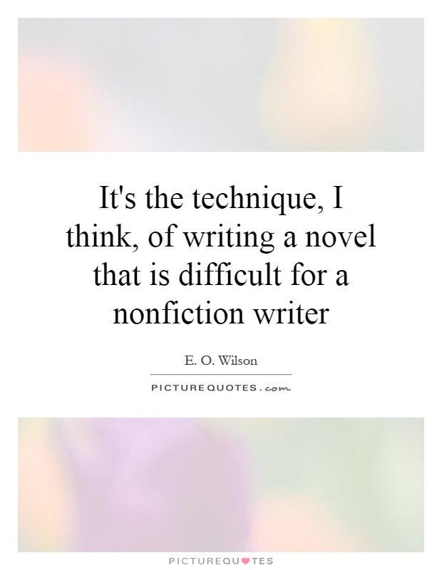 It's the technique, I think, of writing a novel that is difficult for a nonfiction writer Picture Quote #1