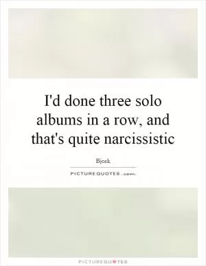 I'd done three solo albums in a row, and that's quite narcissistic Picture Quote #1
