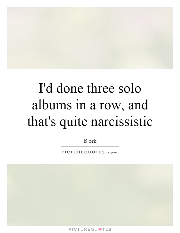 I'd done three solo albums in a row, and that's quite narcissistic Picture Quote #1