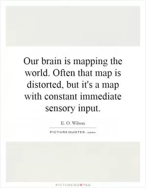 Our brain is mapping the world. Often that map is distorted, but it's a map with constant immediate sensory input Picture Quote #1