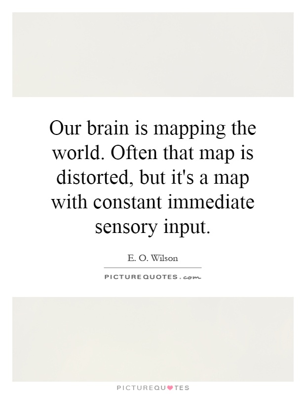 Our brain is mapping the world. Often that map is distorted, but it's a map with constant immediate sensory input Picture Quote #1