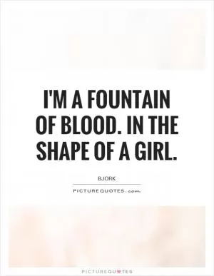 I'm a fountain of blood. In the shape of a girl Picture Quote #1