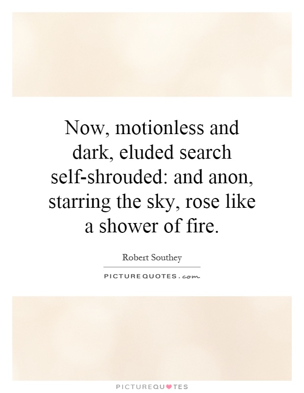 Now, motionless and dark, eluded search self-shrouded: and anon, starring the sky, rose like a shower of fire Picture Quote #1