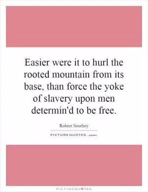 Easier were it to hurl the rooted mountain from its base, than force the yoke of slavery upon men determin'd to be free Picture Quote #1