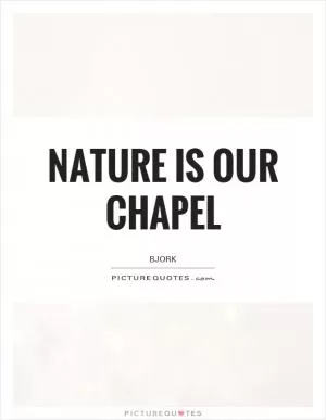 Nature is our chapel Picture Quote #1