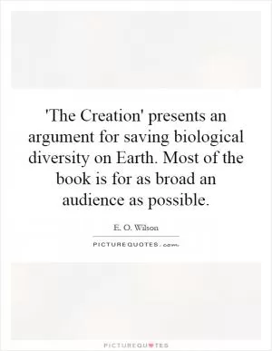 'The Creation' presents an argument for saving biological diversity on Earth. Most of the book is for as broad an audience as possible Picture Quote #1