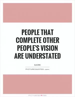People that complete other people's vision are understated Picture Quote #1