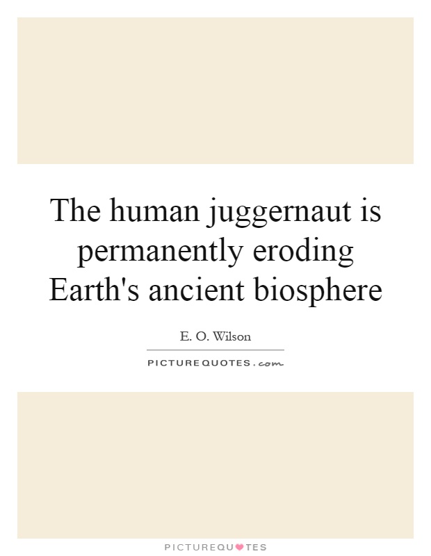 The human juggernaut is permanently eroding Earth's ancient biosphere Picture Quote #1