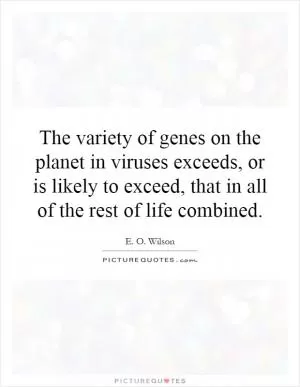 The variety of genes on the planet in viruses exceeds, or is likely to exceed, that in all of the rest of life combined Picture Quote #1
