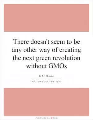There doesn't seem to be any other way of creating the next green revolution without GMOs Picture Quote #1