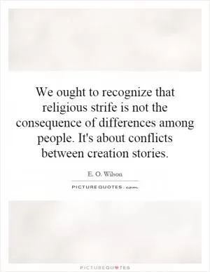 We ought to recognize that religious strife is not the consequence of differences among people. It's about conflicts between creation stories Picture Quote #1