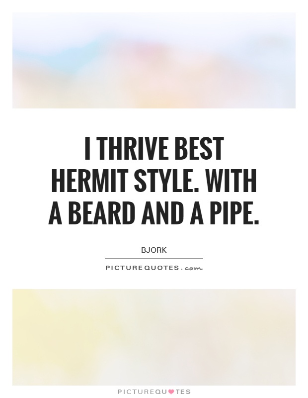 I thrive best hermit style. with a beard and a pipe Picture Quote #1