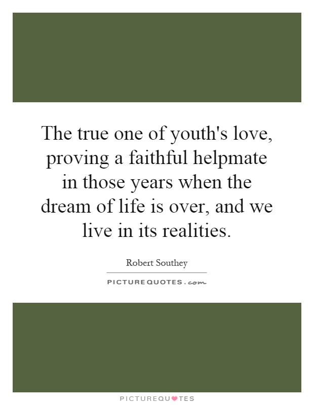 The true one of youth's love, proving a faithful helpmate in those years when the dream of life is over, and we live in its realities Picture Quote #1