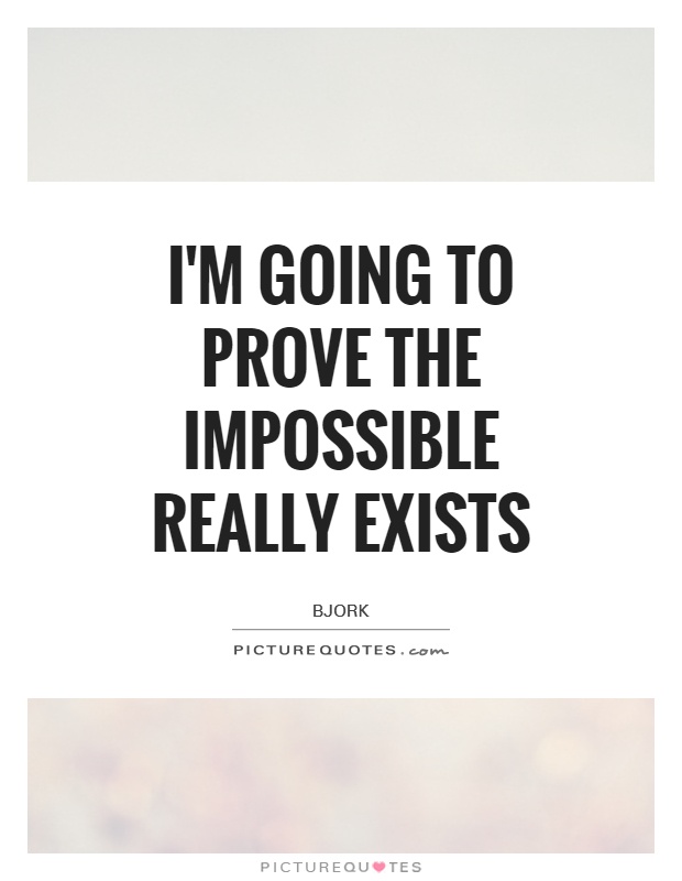 I'm going to prove the impossible really exists Picture Quote #1