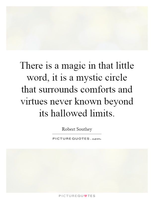 There is a magic in that little word, it is a mystic circle that surrounds comforts and virtues never known beyond its hallowed limits Picture Quote #1