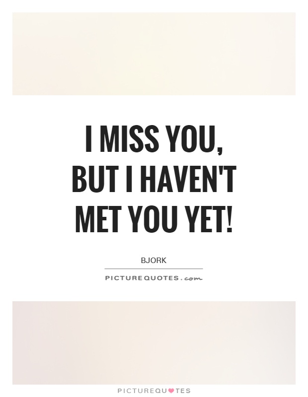 I miss you, but I haven't met you yet! Picture Quote #1