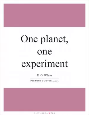 One planet, one experiment Picture Quote #1