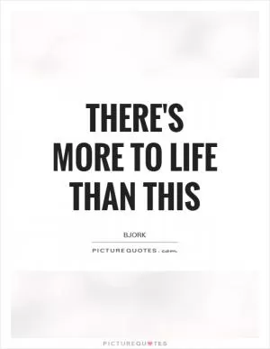 There's more to Life than this Picture Quote #1