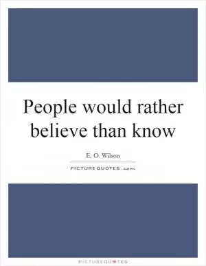 People would rather believe than know Picture Quote #1