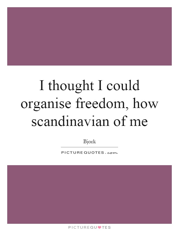 I thought I could organise freedom, how scandinavian of me Picture Quote #1