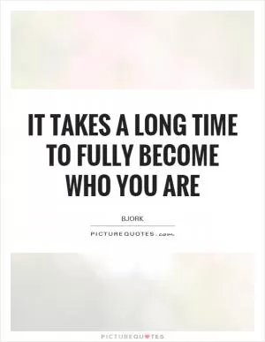 It takes a long time to fully become who you are Picture Quote #1