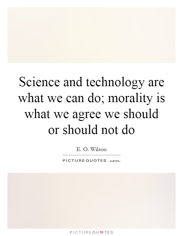 Science and technology are what we can do; morality is what we agree we should or should not do Picture Quote #1