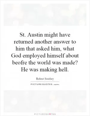 St. Austin might have returned another answer to him that asked him, what God employed himself about beofre the world was made? He was making hell Picture Quote #1