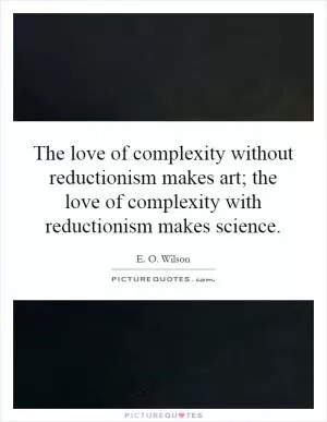 The love of complexity without reductionism makes art; the love of complexity with reductionism makes science Picture Quote #1