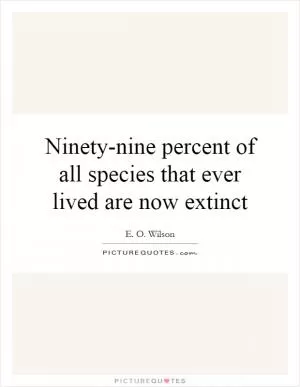 Ninety-nine percent of all species that ever lived are now extinct Picture Quote #1