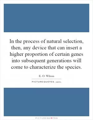 In the process of natural selection, then, any device that can insert a higher proportion of certain genes into subsequent generations will come to characterize the species Picture Quote #1