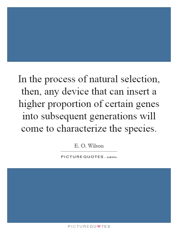 In the process of natural selection, then, any device that can insert a higher proportion of certain genes into subsequent generations will come to characterize the species Picture Quote #1