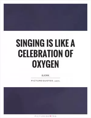 Singing is like a celebration of oxygen Picture Quote #1