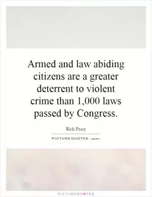 Armed and law abiding citizens are a greater deterrent to violent crime than 1,000 laws passed by Congress Picture Quote #1