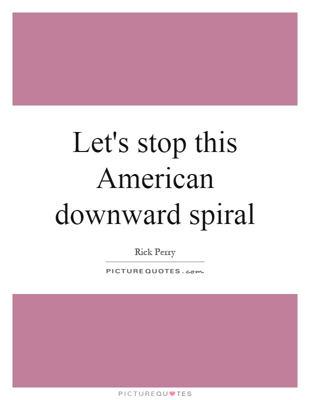 Let's stop this American downward spiral Picture Quote #1