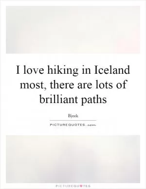 I love hiking in Iceland most, there are lots of brilliant paths Picture Quote #1