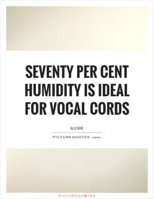 Seventy per cent humidity is ideal for vocal cords Picture Quote #1