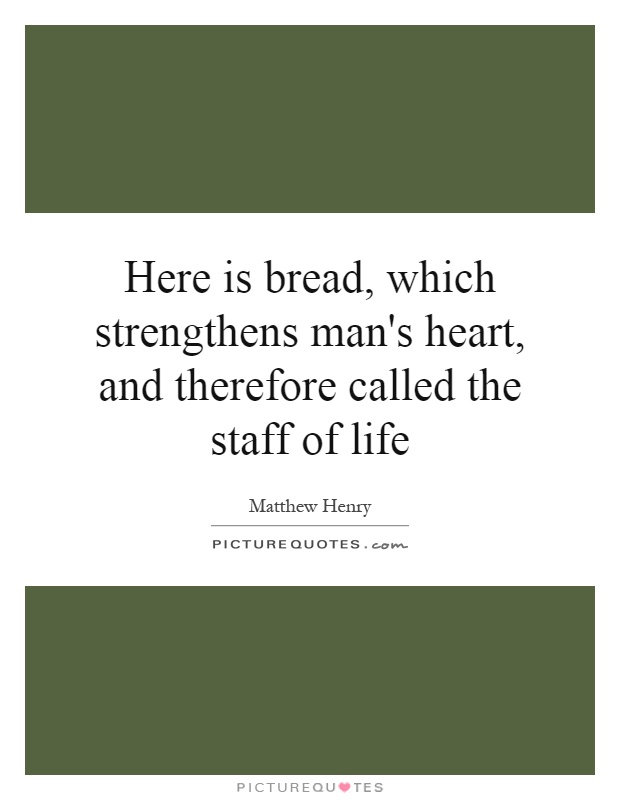 Here is bread, which strengthens man's heart, and therefore called the staff of life Picture Quote #1