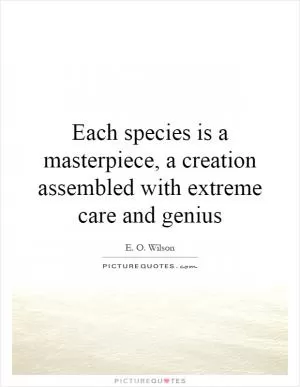Each species is a masterpiece, a creation assembled with extreme care and genius Picture Quote #1