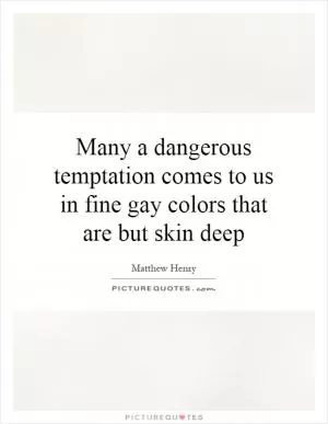 Many a dangerous temptation comes to us in fine gay colors that are but skin deep Picture Quote #1