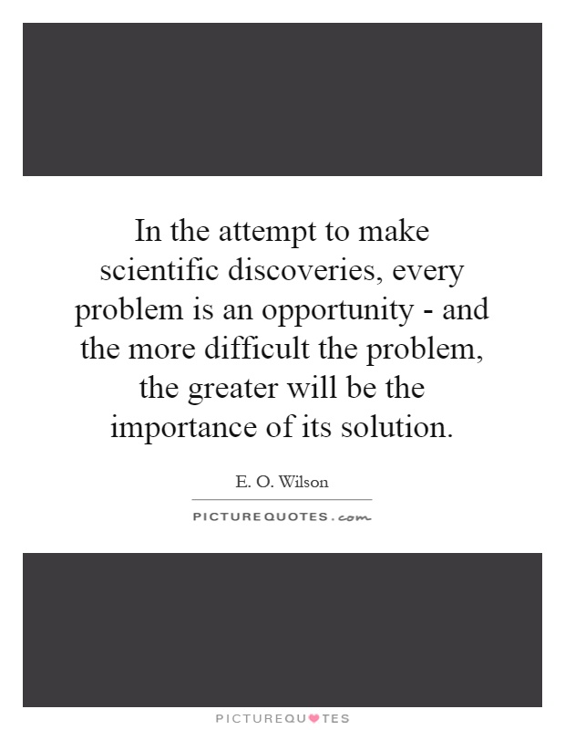 In the attempt to make scientific discoveries, every problem is an opportunity - and the more difficult the problem, the greater will be the importance of its solution Picture Quote #1