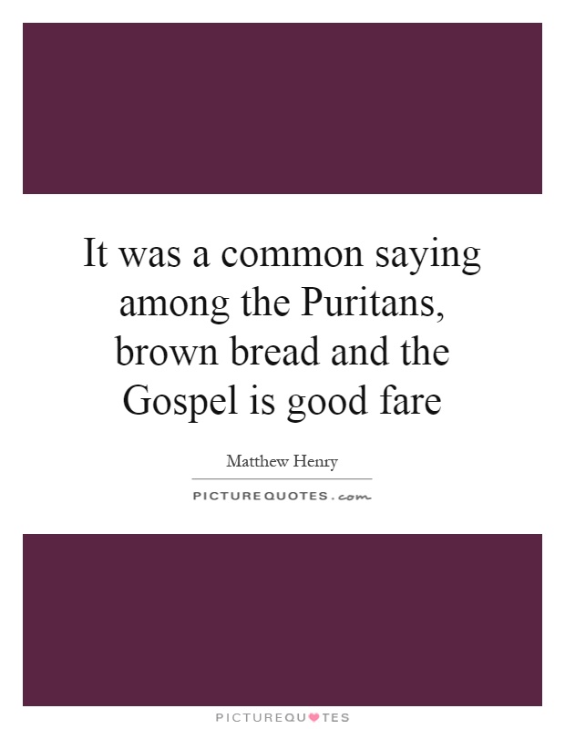 It was a common saying among the Puritans, brown bread and the Gospel is good fare Picture Quote #1