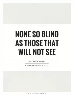None so blind as those that will not see Picture Quote #1