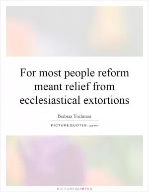 For most people reform meant relief from ecclesiastical extortions Picture Quote #1