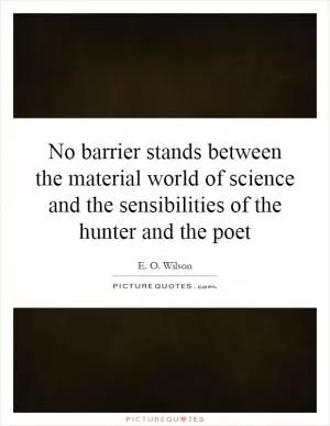 No barrier stands between the material world of science and the sensibilities of the hunter and the poet Picture Quote #1