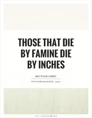 Those that die by famine die by inches Picture Quote #1