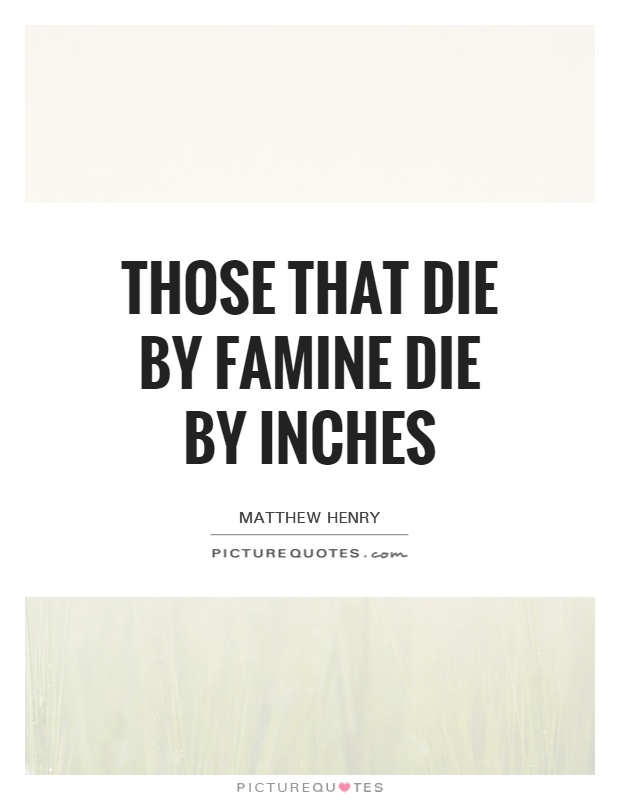 Those that die by famine die by inches Picture Quote #1