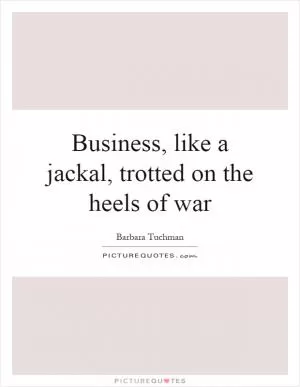 Business, like a jackal, trotted on the heels of war Picture Quote #1